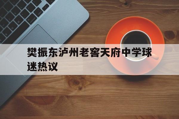 包含樊振东泸州老窖天府中学球迷热议的词条|HB电子体育